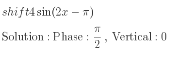 The shift 4sin(2x-pi) is Phase: pi/2 , Vertical:0